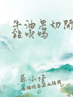 牛油果切开太生能吃吗