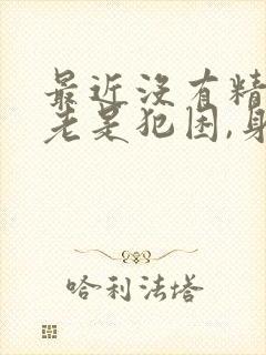 最近没有精神,老是犯困,身体乏力