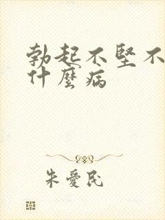 勃起不坚不硬是什么病