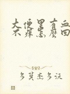 大便里有血不痛不痒怎么回事