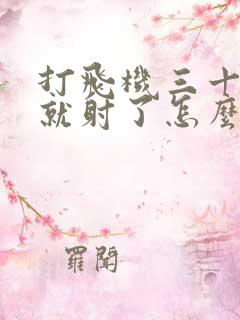 打飞机三十多秒就射了怎么办