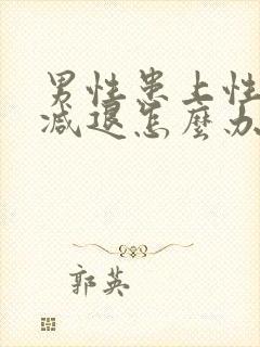 男性患上性功能减退怎么办