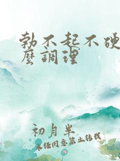 勃不起不硬吃什么调理