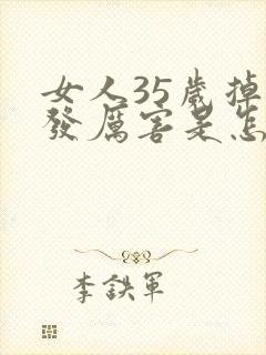 女人35岁掉头发厉害是怎么回事