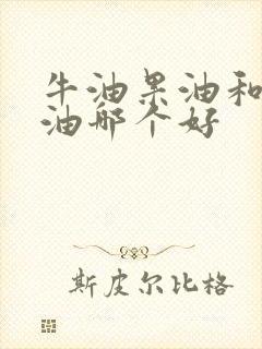 牛油果油和紫苏油哪个好