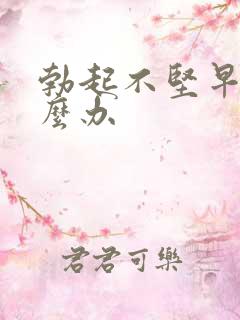 勃起不坚早些怎么办