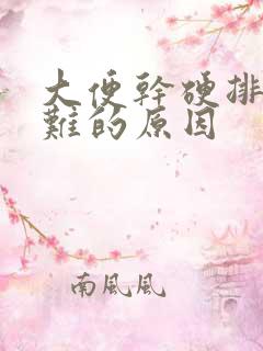 大便干硬排便困难的原因