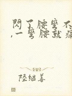 闪了腰弯不了腰,一弯腰就痛