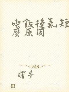 吃饭后气短是什么原因