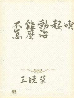 不能勃起吃啥药怎么治