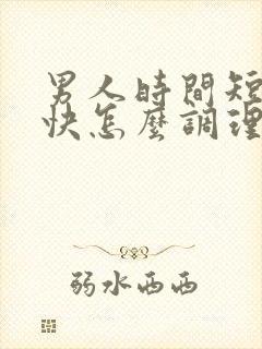 男人时间短射的快怎么调理