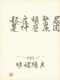 起夜频繁尿还多是什么原因