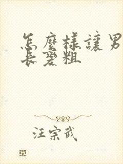 怎么样让男性变长变粗