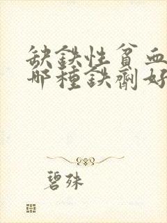 缺铁性贫血服用哪种铁剂好