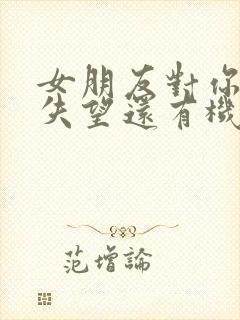 女朋友对你彻底失望还有机会挽回吗