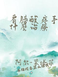 肩膀酸疼手麻用什么治疗