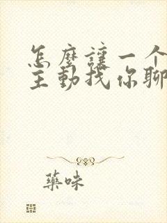 怎么让一个男生主动找你聊天