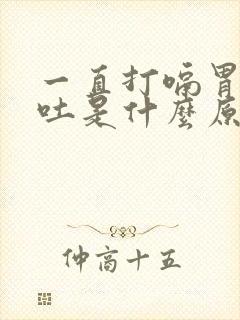 一直打嗝胃疼想吐是什么原因