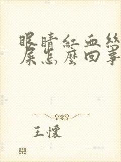 眼睛红血丝长眼屎怎么回事