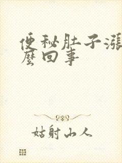 便秘肚子涨是怎么回事