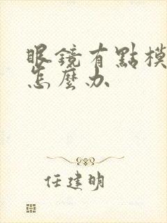 眼镜有点模糊该怎么办