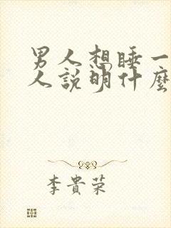 男人想睡一个女人说明什么心理