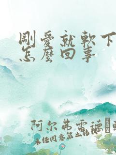 刚爱就软下来了怎么回事