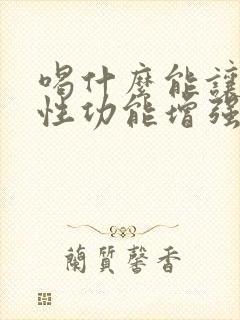 喝什么能让男人性功能增强