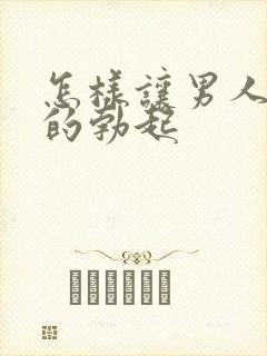 怎样让男人快速的勃起