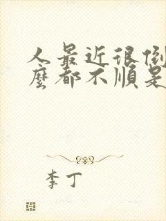 人最近很倒霉什么都不顺是怎么回事