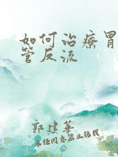 如何治疗胃炎食管反流