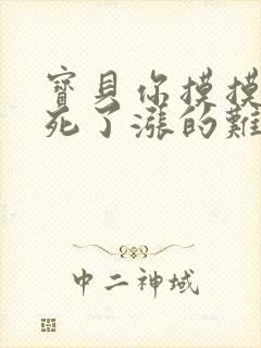 宝贝你摸摸它硬死了涨的难受