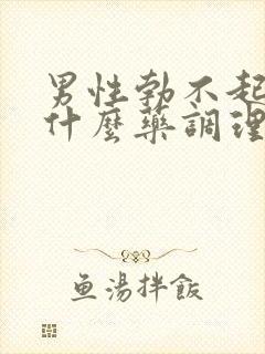 男性勃不起来吃什么药调理