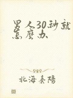 男人30秒就射怎么办