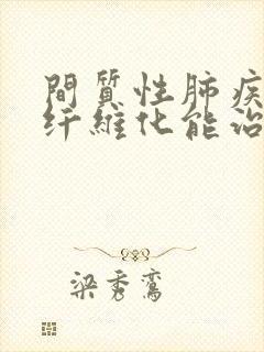 间质性肺疾病性纤维化能治疗吗