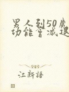 男人到50岁性功能会减退吗