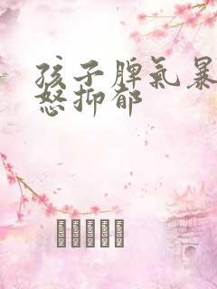 孩子脾气暴躁易怒抑郁