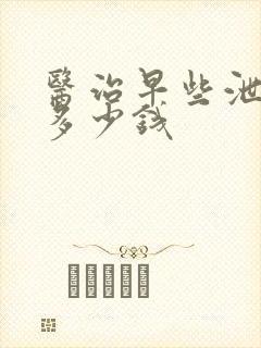 医治早些泄需要多少钱