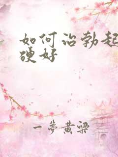 如何治勃起不够硬好