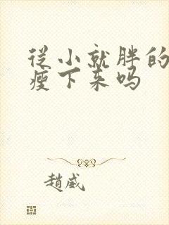 从小就胖的人能瘦下来吗