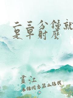 二三分钟就完事是早射么