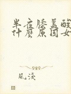 半夜膝盖酸疼是什么原因女性