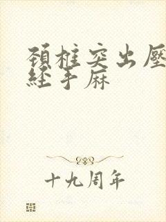 颈椎突出压迫神经手麻