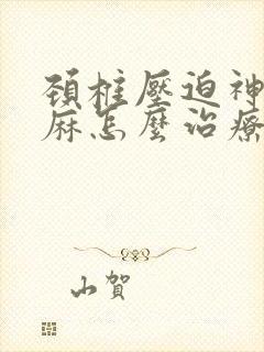 颈椎压迫神经手麻怎么治疗