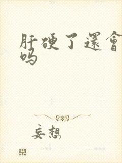 肝硬了还会变软吗