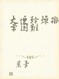 大便干燥排便非常困难