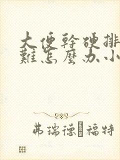 大便干硬排便困难怎么办小妙招