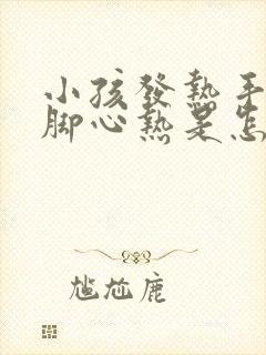 小孩发热手心和脚心热是怎么回事