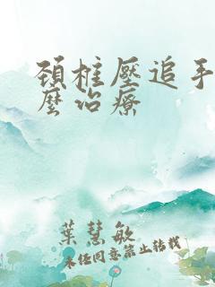 颈椎压追手麻怎么治疗