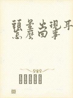 头晕出现耳鸣是怎么回事